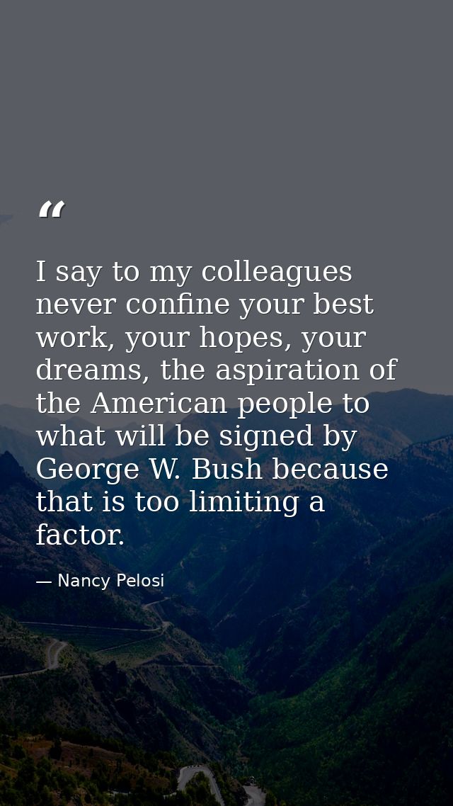 I say to my colleagues never confine your best work, your hopes, your dreams, the aspiration of the American people to w — Nancy Pelosi