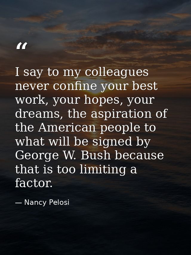 I say to my colleagues never confine your best work, your hopes, your dreams, the aspiration of the American people to w — Nancy Pelosi