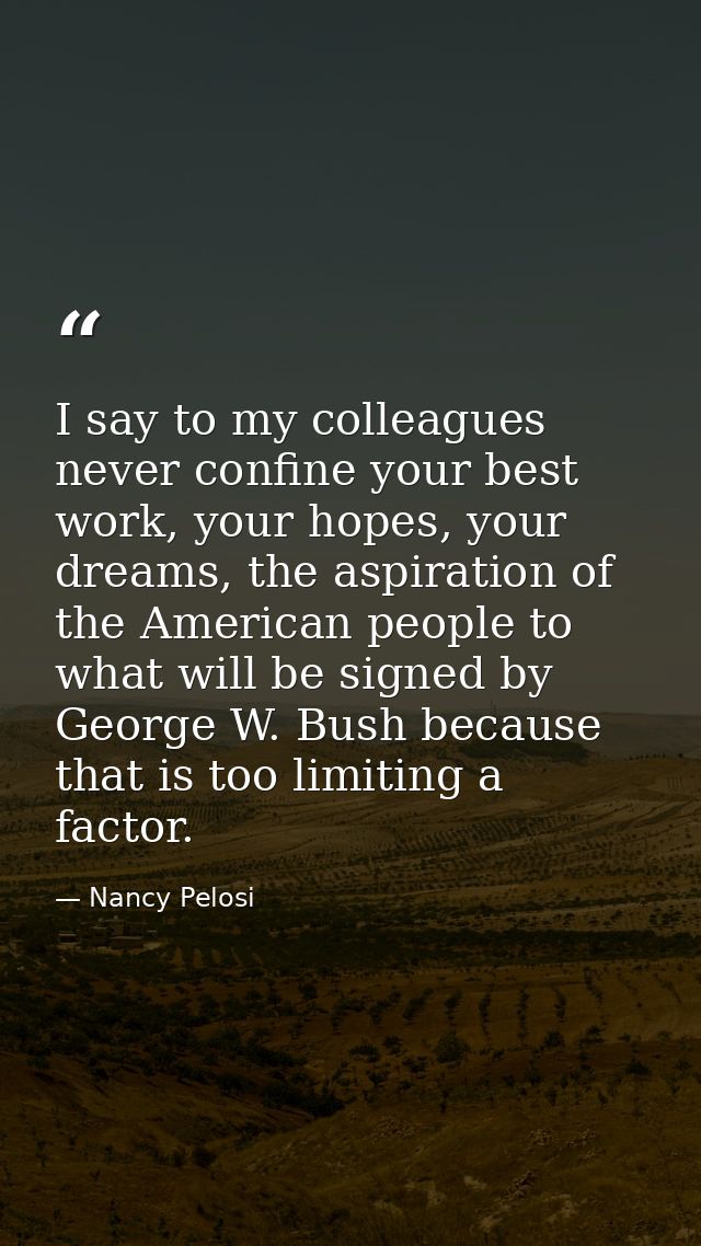 I say to my colleagues never confine your best work, your hopes, your dreams, the aspiration of the American people to w — Nancy Pelosi