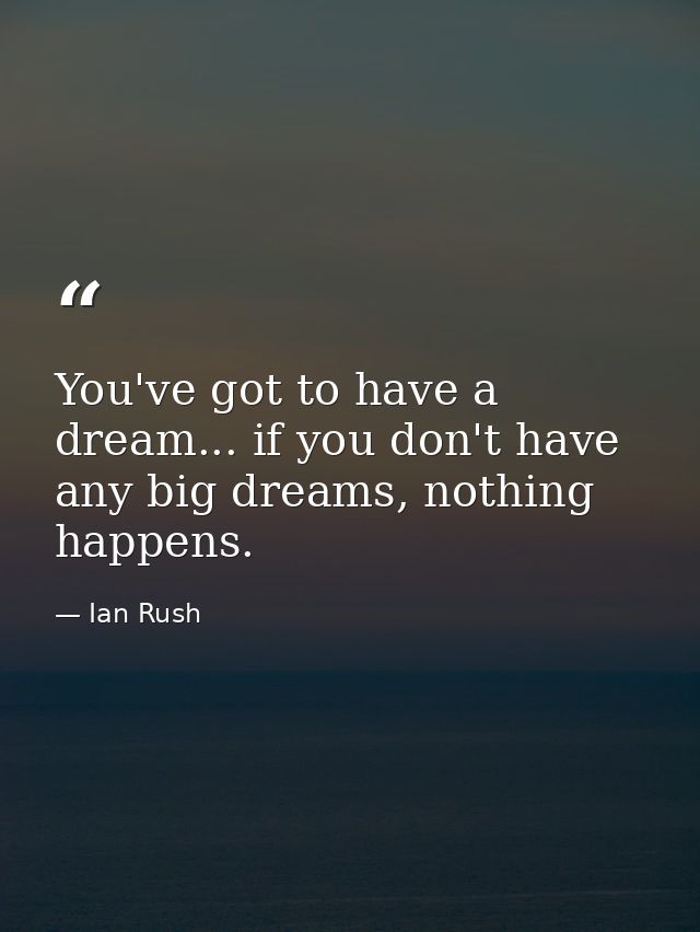 You've got to have a dream... if you don't have any big dreams, nothing happens. — Ian Rush
