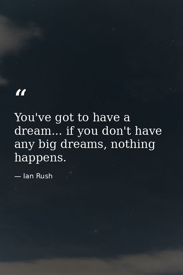 You've got to have a dream... if you don't have any big dreams, nothing happens. — Ian Rush