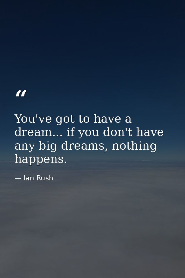 You've got to have a dream... if you don't have any big dreams, nothing happens. — Ian Rush