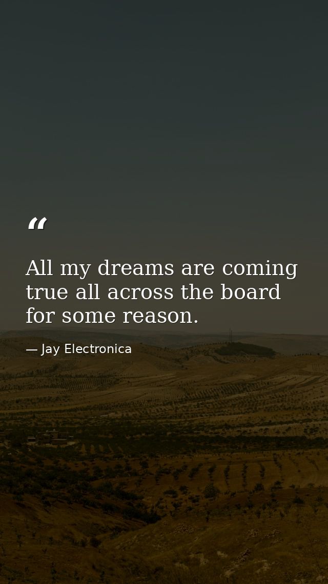 All my dreams are coming true all across the board for some reason. — Jay Electronica