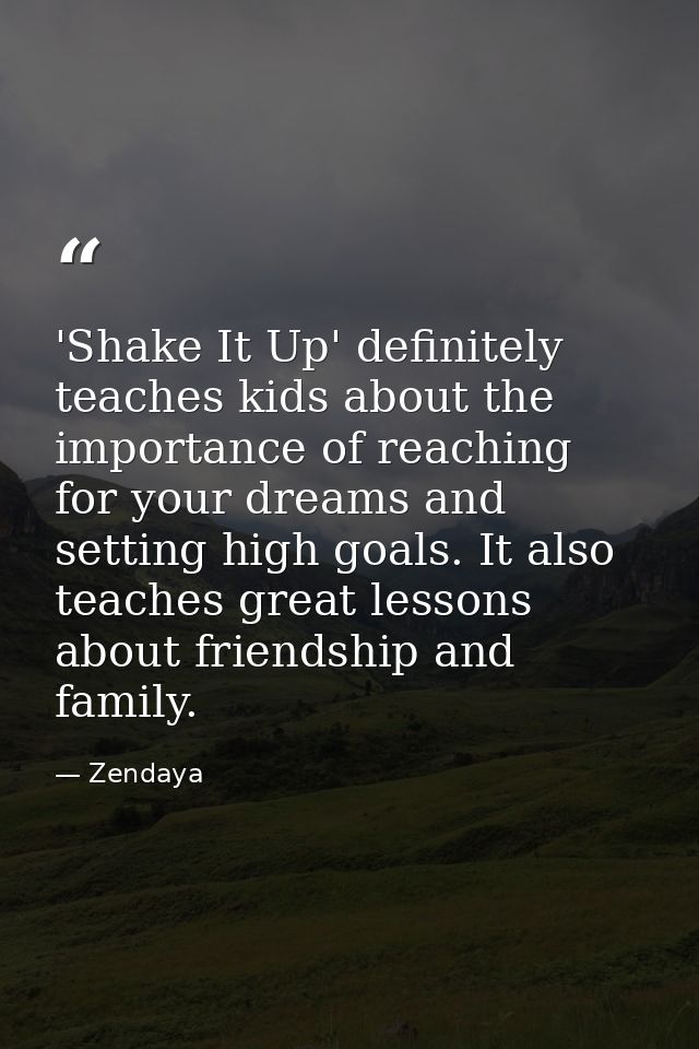 'Shake It Up' definitely teaches kids about the importance of reaching for your dreams and setting high goals. It also t — Zendaya