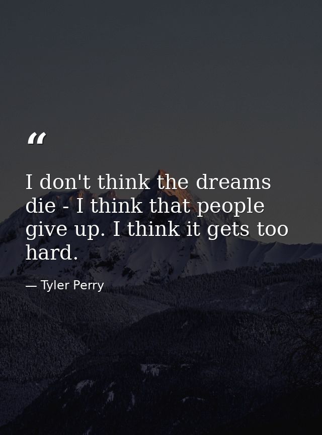 I don't think the dreams die - I think that people give up. I think it gets too hard. — Tyler Perry