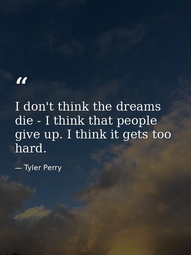 I don't think the dreams die - I think that people give up. I think it gets too hard. — Tyler Perry