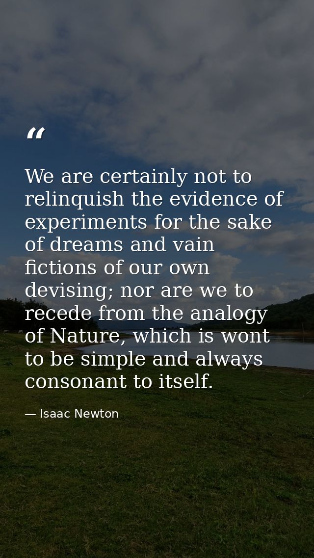 We are certainly not to relinquish the evidence of experiments for the sake of dreams and vain fictions of our own devis — Isaac Newton