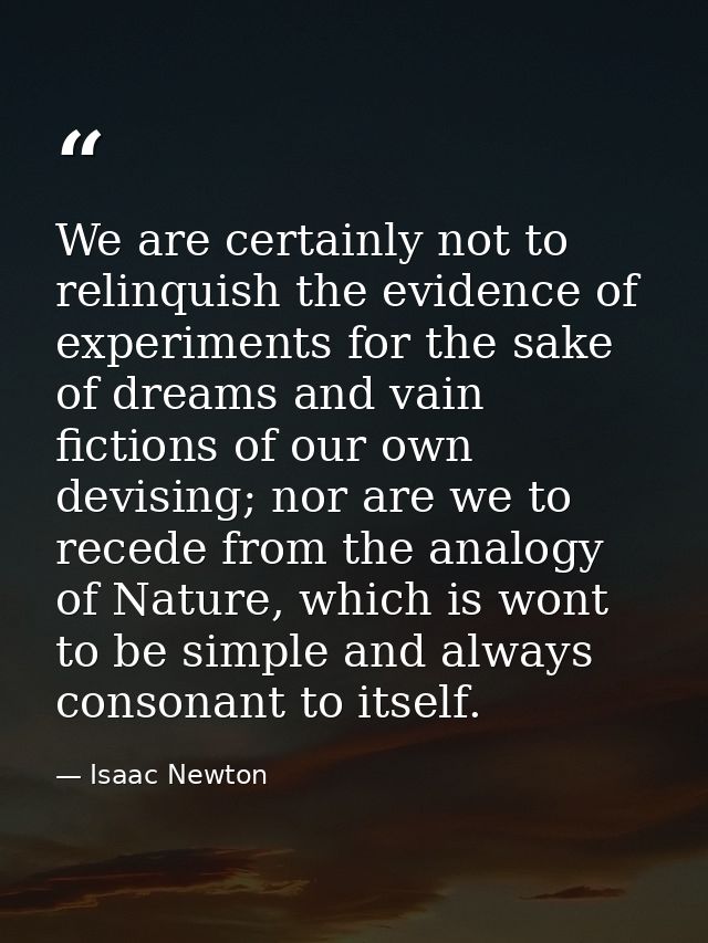 We are certainly not to relinquish the evidence of experiments for the sake of dreams and vain fictions of our own devis — Isaac Newton