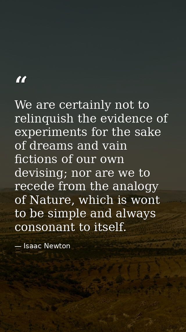 We are certainly not to relinquish the evidence of experiments for the sake of dreams and vain fictions of our own devis — Isaac Newton