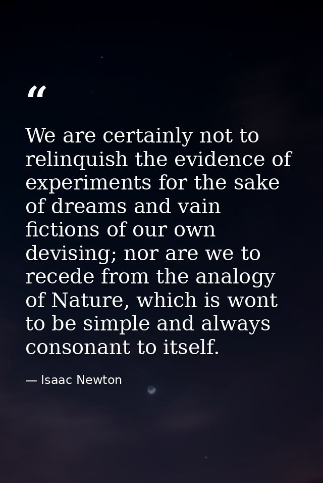 We are certainly not to relinquish the evidence of experiments for the sake of dreams and vain fictions of our own devis — Isaac Newton