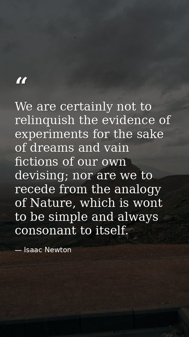 We are certainly not to relinquish the evidence of experiments for the sake of dreams and vain fictions of our own devis — Isaac Newton