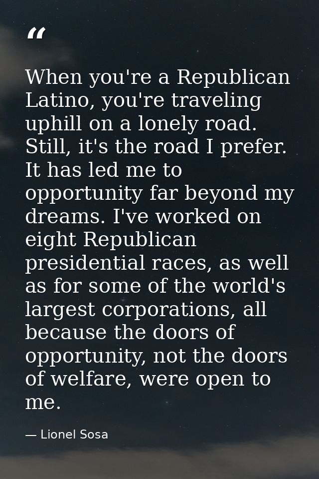 When you're a Republican Latino, you're traveling uphill on a lonely road. Still, it's the road I prefer. It has led me  — Lionel Sosa