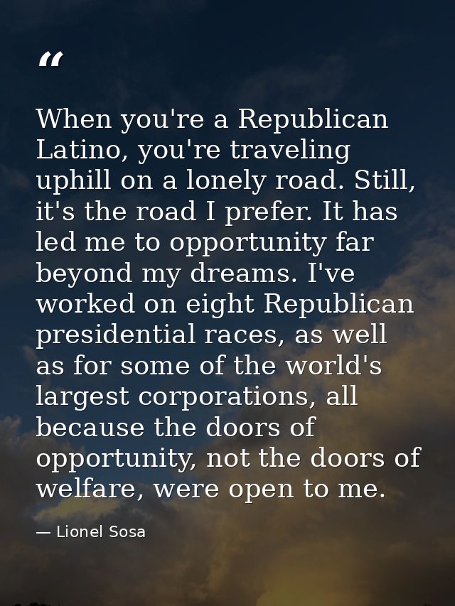 When you're a Republican Latino, you're traveling uphill on a lonely road. Still, it's the road I prefer. It has led me  — Lionel Sosa
