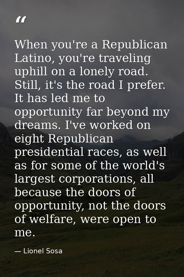 When you're a Republican Latino, you're traveling uphill on a lonely road. Still, it's the road I prefer. It has led me  — Lionel Sosa