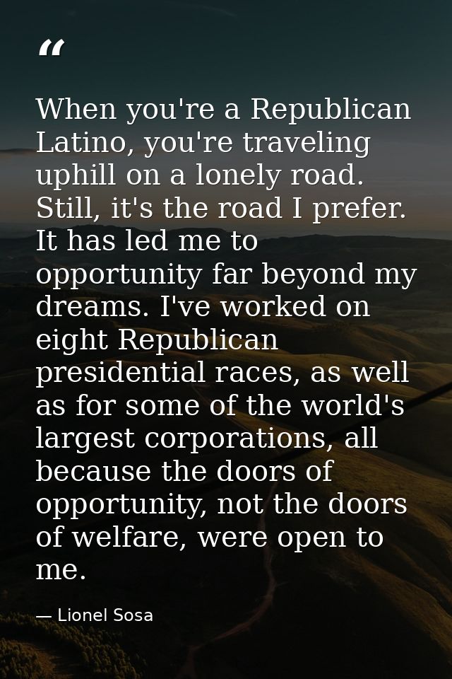 When you're a Republican Latino, you're traveling uphill on a lonely road. Still, it's the road I prefer. It has led me  — Lionel Sosa