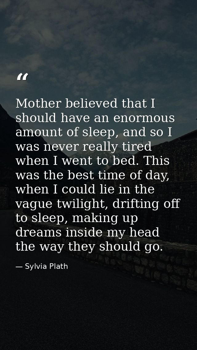 Mother believed that I should have an enormous amount of sleep, and so I was never really tired when I went to bed. This — Sylvia Plath