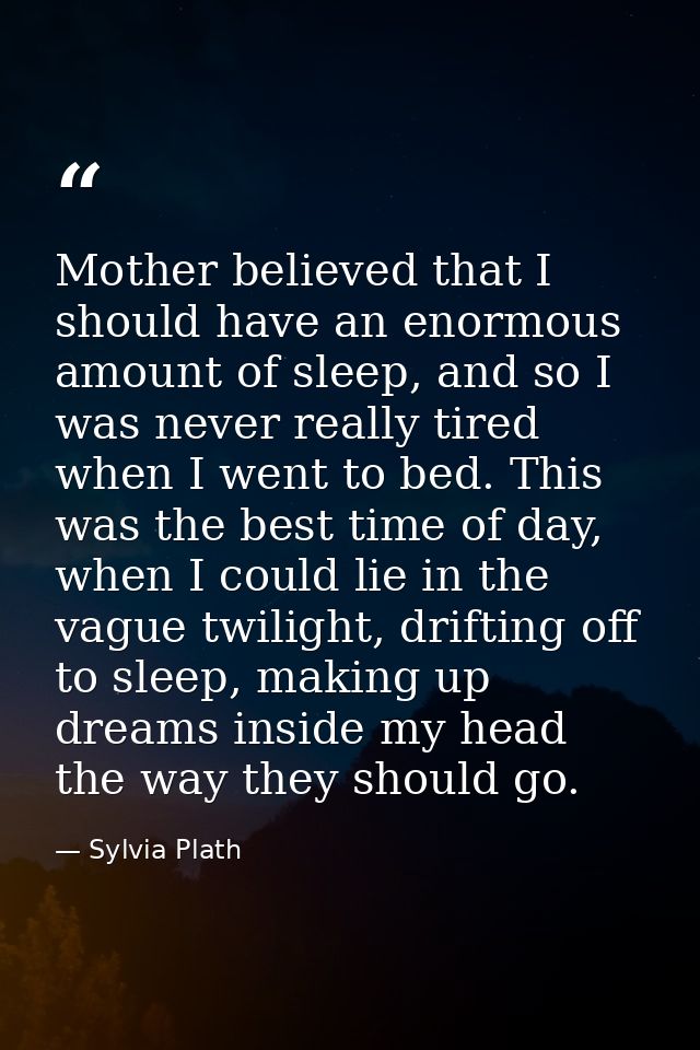 Mother believed that I should have an enormous amount of sleep, and so I was never really tired when I went to bed. This — Sylvia Plath