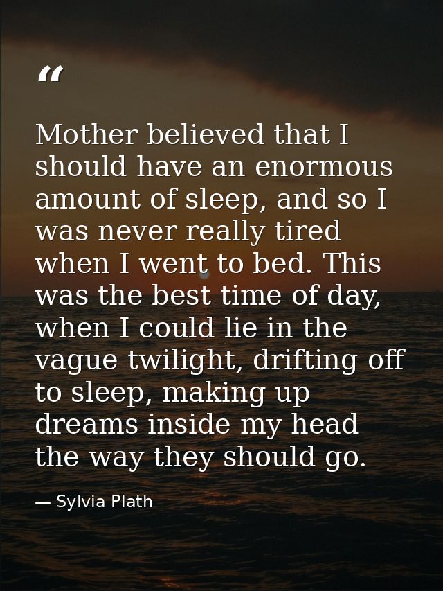Mother believed that I should have an enormous amount of sleep, and so I was never really tired when I went to bed. This — Sylvia Plath
