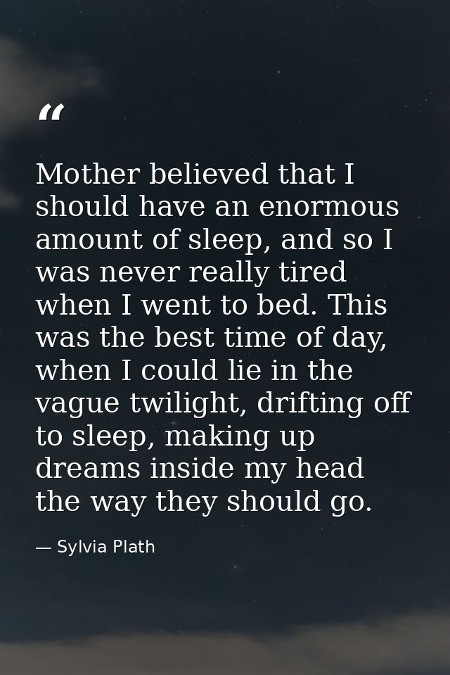 Mother believed that I should have an enormous amount of sleep, and so I was never really tired when I went to bed. This — Sylvia Plath