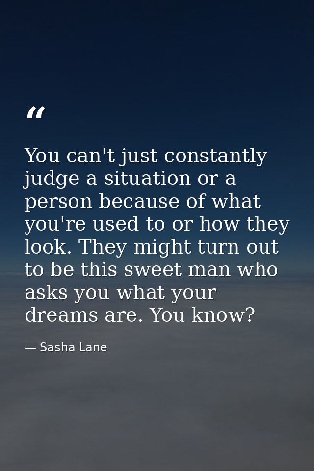 You can't just constantly judge a situation or a person because of what you're used to or how they look. They might turn — Sasha Lane