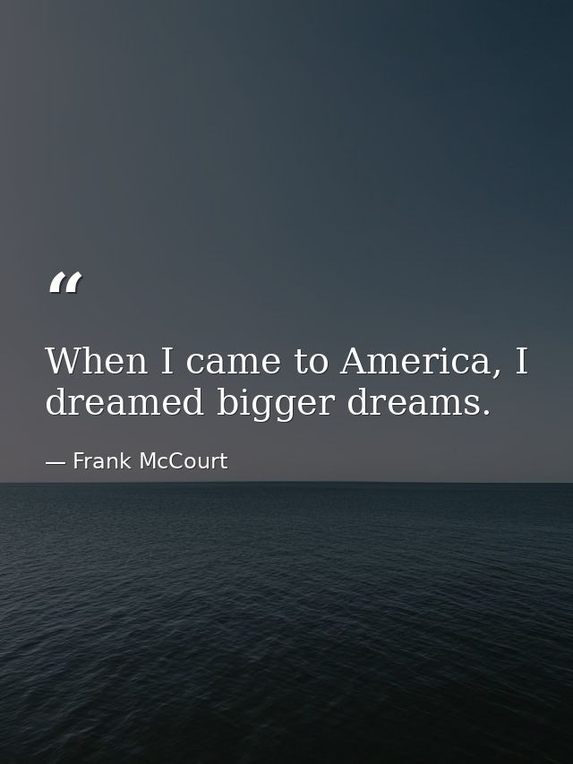 When I came to America, I dreamed bigger dreams. — Frank McCourt
