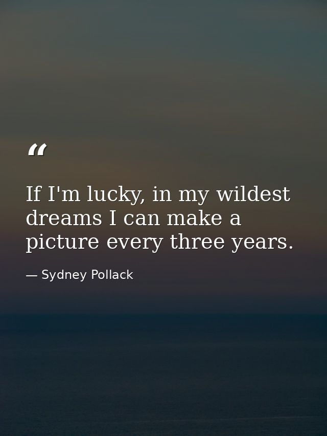 If I'm lucky, in my wildest dreams I can make a picture every three years. — Sydney Pollack