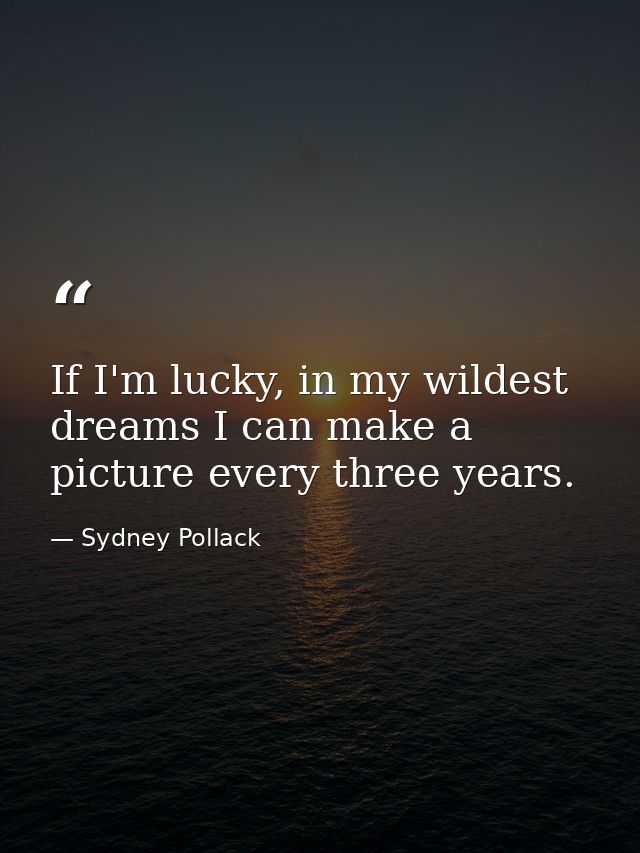 If I'm lucky, in my wildest dreams I can make a picture every three years. — Sydney Pollack