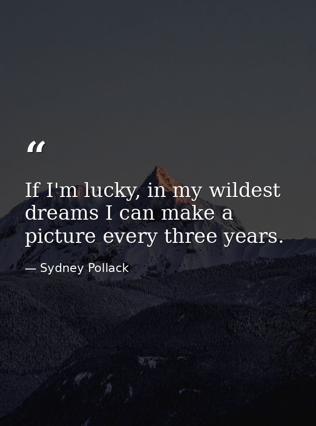 If I'm lucky, in my wildest dreams I can make a picture every three years. — Sydney Pollack