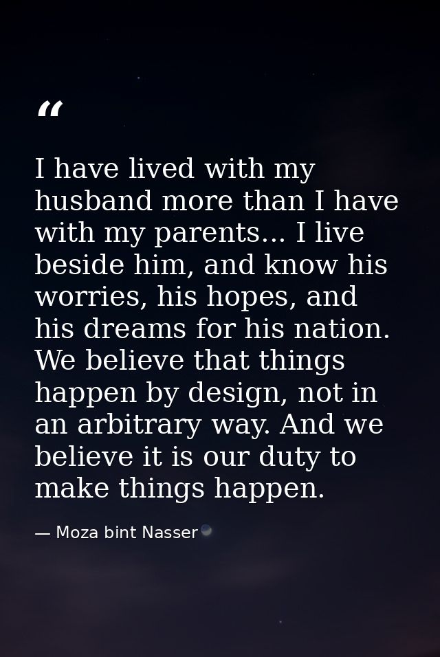 I have lived with my husband more than I have with my parents... I live beside him, and know his worries, his hopes, and — Moza bint Nasser