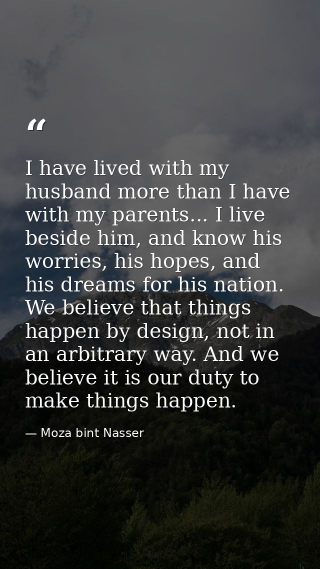 I have lived with my husband more than I have with my parents... I live beside him, and know his worries, his hopes, and — Moza bint Nasser