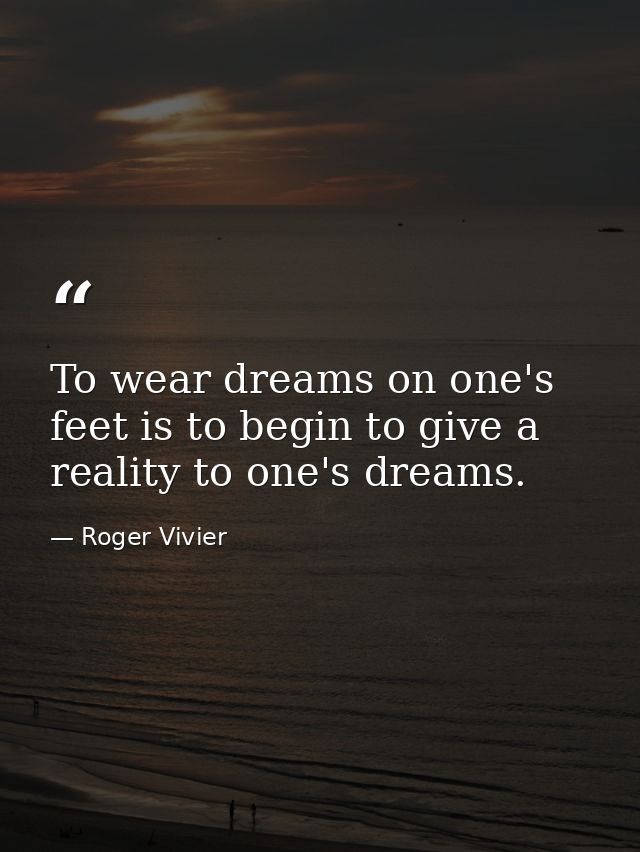 To wear dreams on one's feet is to begin to give a reality to one's dreams. — Roger Vivier