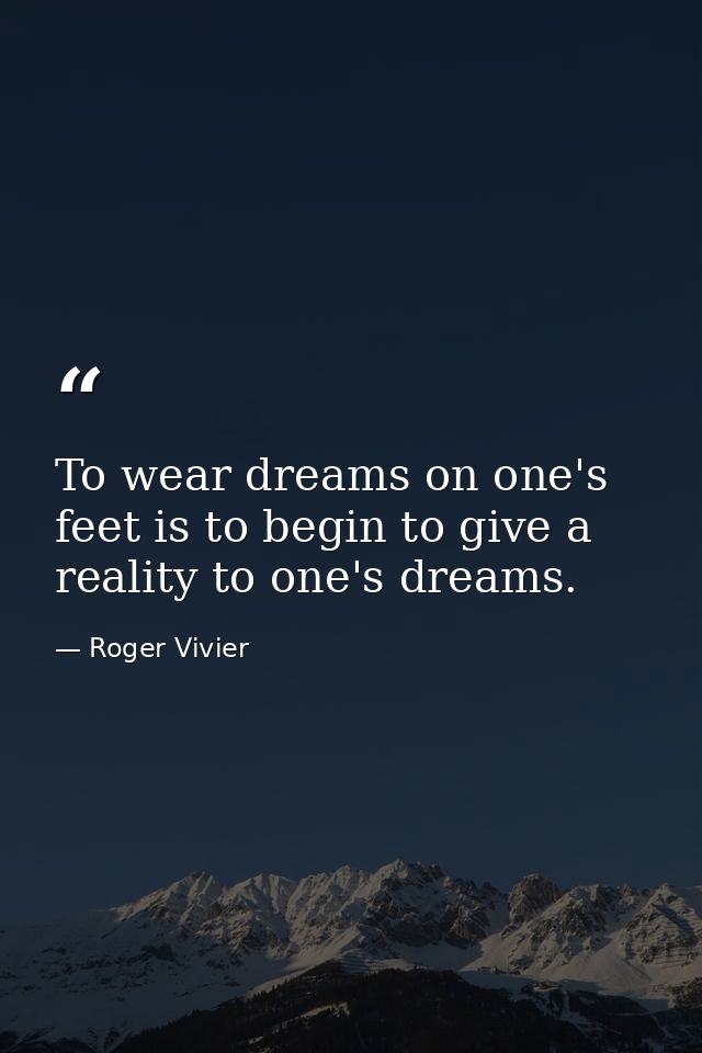 To wear dreams on one's feet is to begin to give a reality to one's dreams. — Roger Vivier