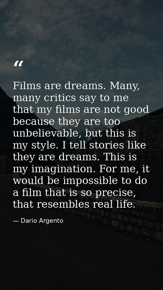 Films are dreams. Many, many critics say to me that my films are not good because they are too unbelievable, but this is — Dario Argento