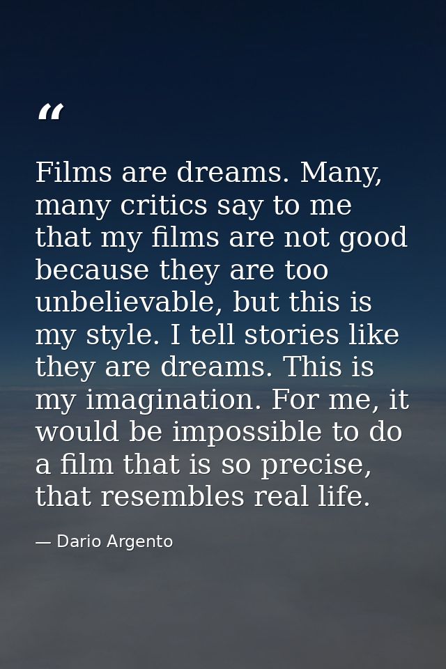Films are dreams. Many, many critics say to me that my films are not good because they are too unbelievable, but this is — Dario Argento
