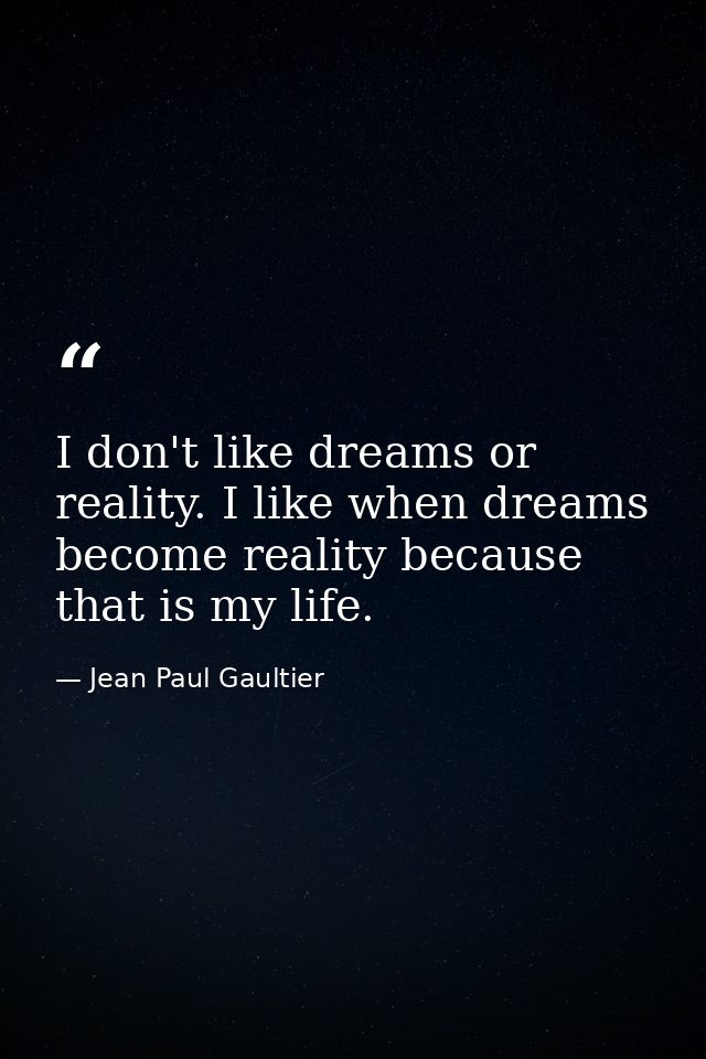 I don't like dreams or reality. I like when dreams become reality because that is my life. — Jean Paul Gaultier