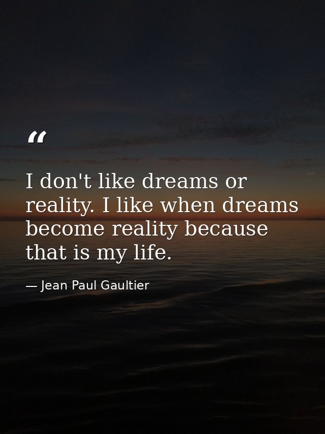I don't like dreams or reality. I like when dreams become reality because that is my life. — Jean Paul Gaultier