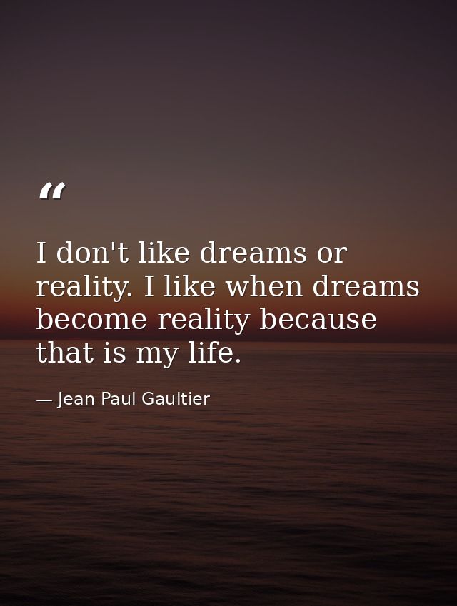 I don't like dreams or reality. I like when dreams become reality because that is my life. — Jean Paul Gaultier