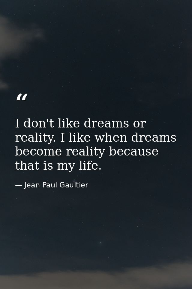 I don't like dreams or reality. I like when dreams become reality because that is my life. — Jean Paul Gaultier