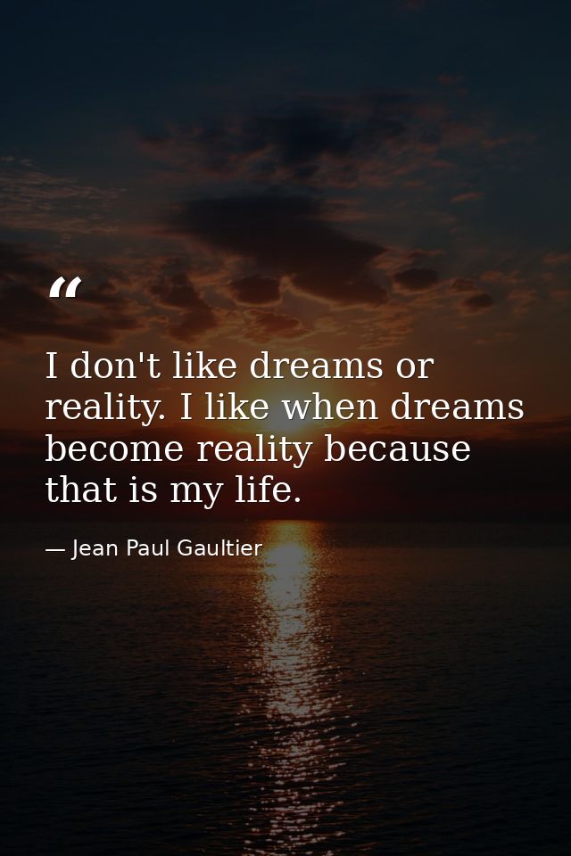 I don't like dreams or reality. I like when dreams become reality because that is my life. — Jean Paul Gaultier