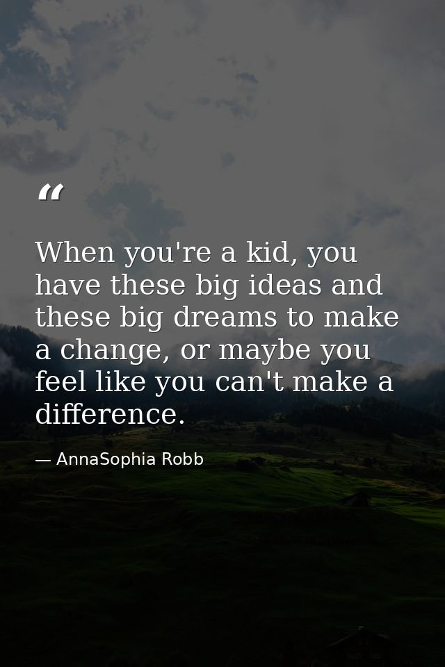 When you're a kid, you have these big ideas and these big dreams to make a change, or maybe you feel like you can't make — AnnaSophia Robb