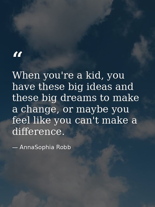 When you're a kid, you have these big ideas and these big dreams to make a change, or maybe you feel like you can't make — AnnaSophia Robb