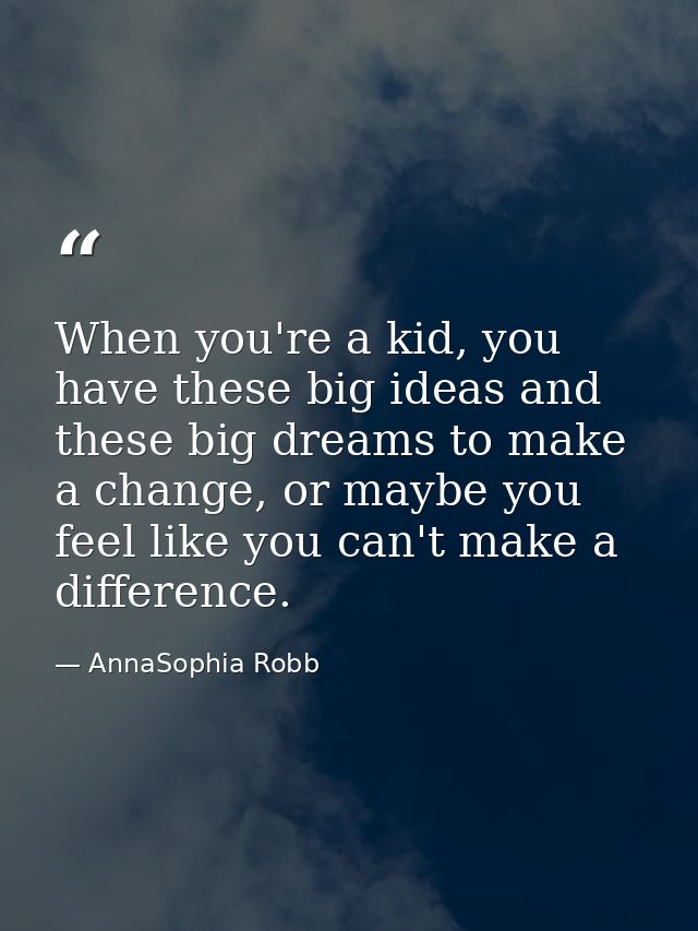 When you're a kid, you have these big ideas and these big dreams to make a change, or maybe you feel like you can't make — AnnaSophia Robb