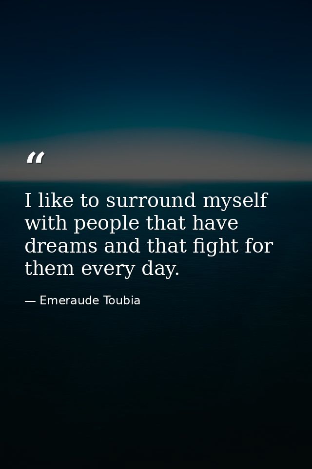 I like to surround myself with people that have dreams and that fight for them every day. — Emeraude Toubia