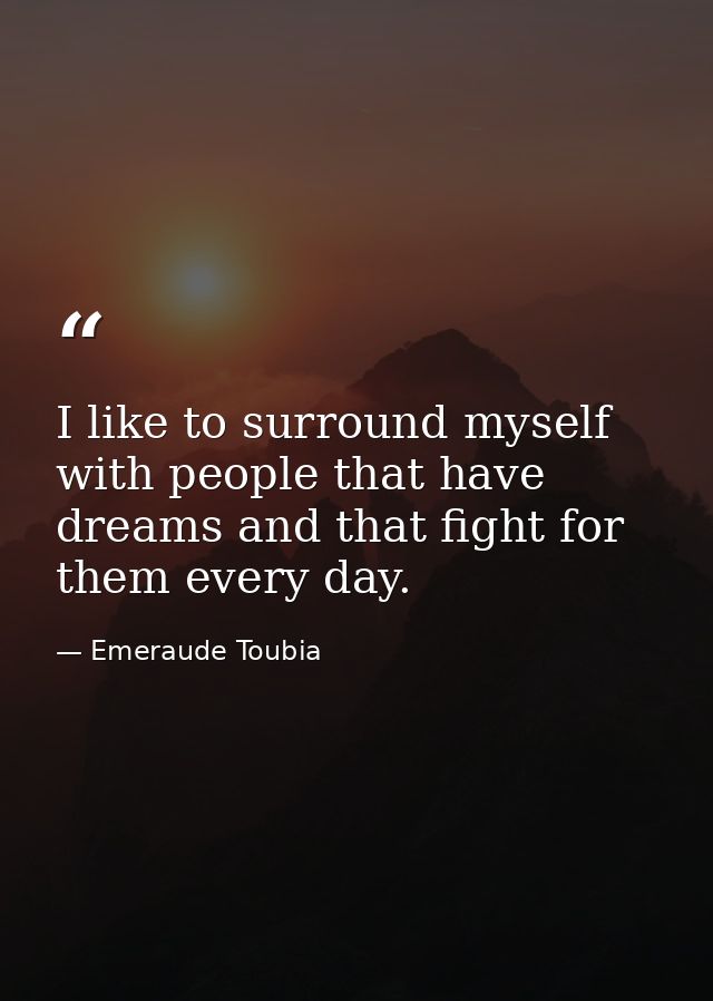 I like to surround myself with people that have dreams and that fight for them every day. — Emeraude Toubia