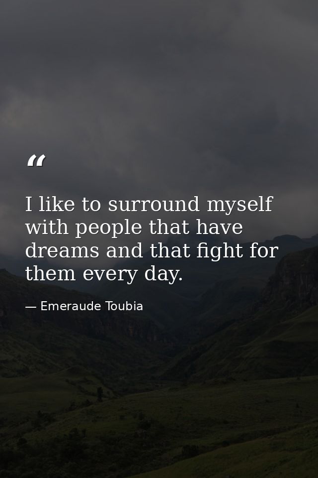 I like to surround myself with people that have dreams and that fight for them every day. — Emeraude Toubia