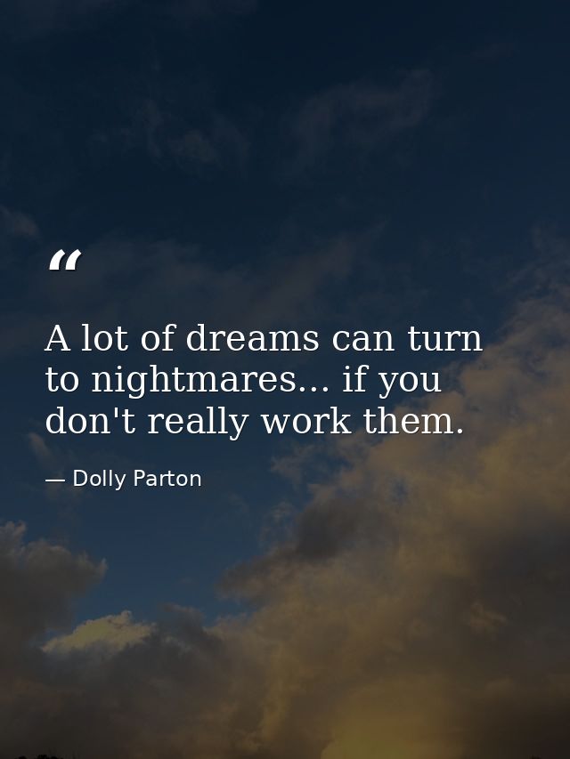 A lot of dreams can turn to nightmares... if you don't really work them. — Dolly Parton