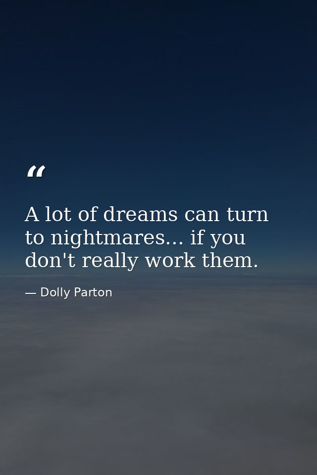 A lot of dreams can turn to nightmares... if you don't really work them. — Dolly Parton