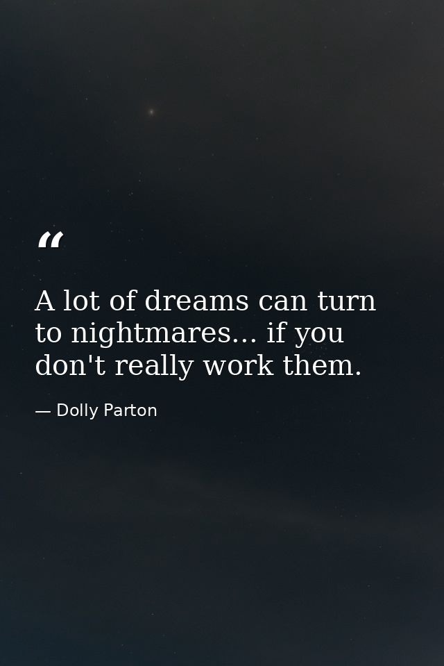 A lot of dreams can turn to nightmares... if you don't really work them. — Dolly Parton