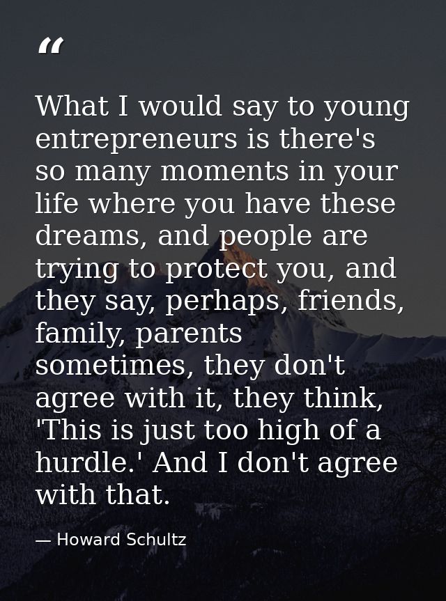 What I would say to young entrepreneurs is there's so many moments in your life where you have these dreams, and people  — Howard Schultz