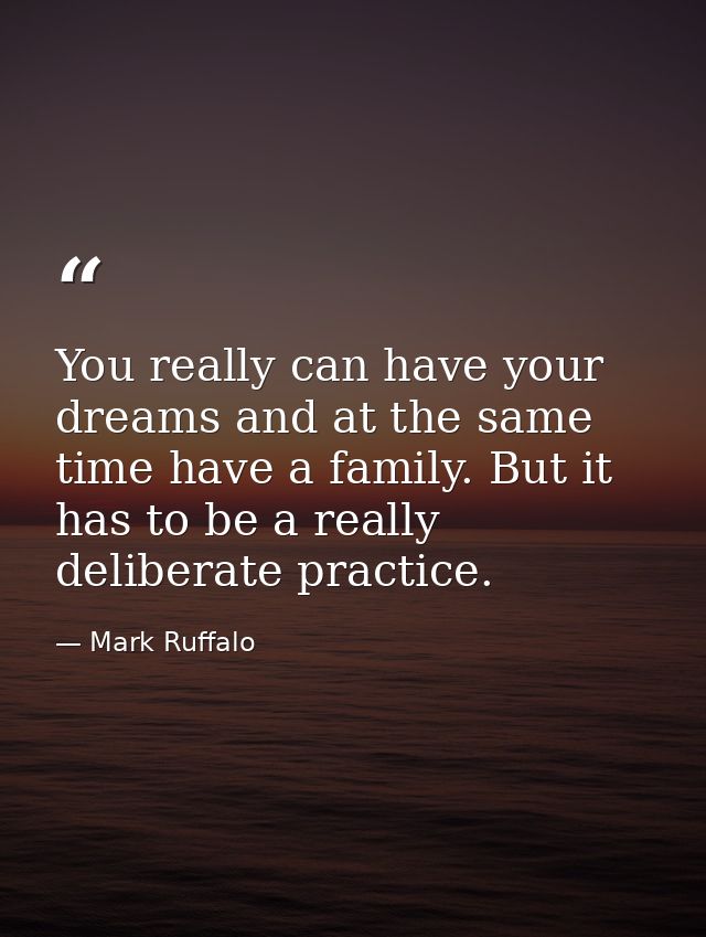 You really can have your dreams and at the same time have a family. But it has to be a really deliberate practice. — Mark Ruffalo